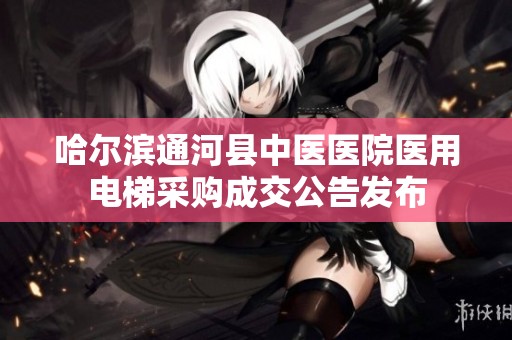 哈尔滨通河县中医医院医用电梯采购成交公告发布