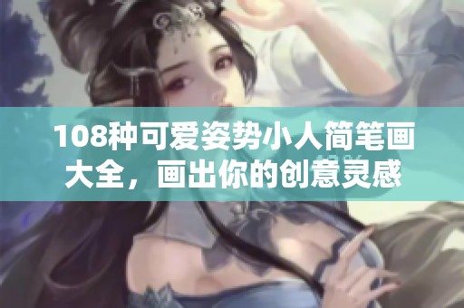 108种可爱姿势小人简笔画大全，画出你的创意灵感