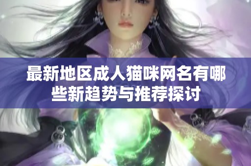 最新地区成人猫咪网名有哪些新趋势与推荐探讨