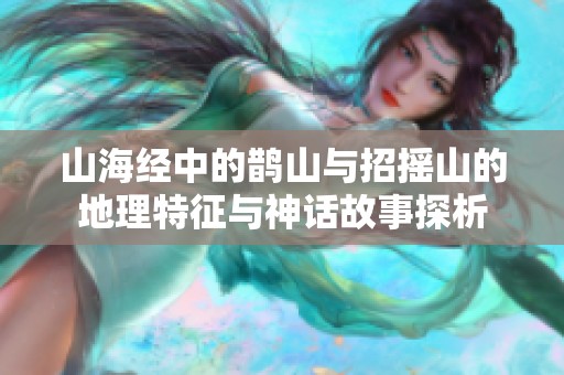 山海经中的鹊山与招摇山的地理特征与神话故事探析