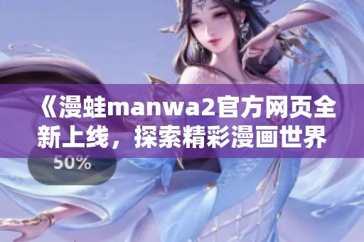 《漫蛙manwa2官方网页全新上线，探索精彩漫画世界》