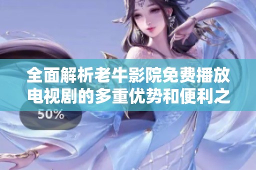 全面解析老牛影院免费播放电视剧的多重优势和便利之处
