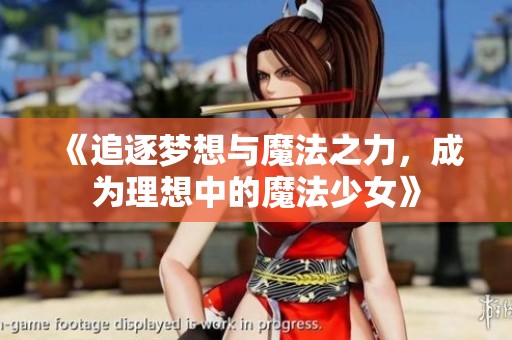 《追逐梦想与魔法之力，成为理想中的魔法少女》