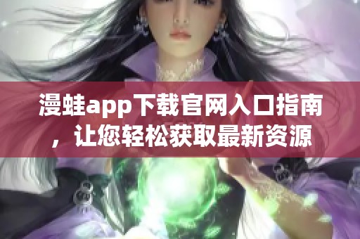 漫蛙app下载官网入口指南，让您轻松获取最新资源