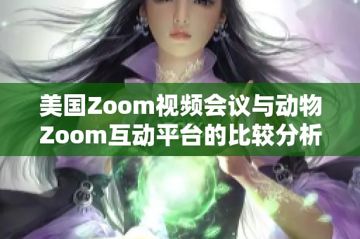美国Zoom视频会议与动物Zoom互动平台的比较分析