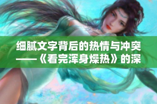 细腻文字背后的热情与冲突——《看完浑身燥热》的深度解读
