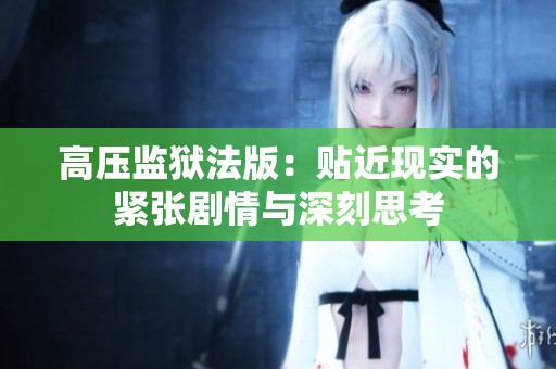 高压监狱法版：贴近现实的紧张剧情与深刻思考