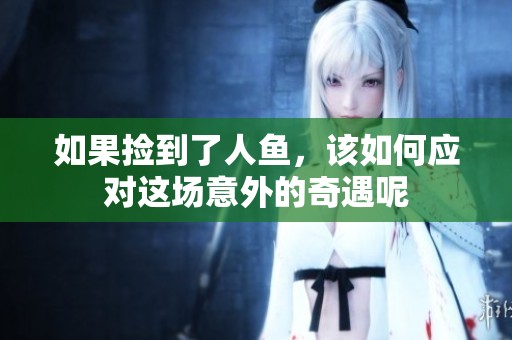 如果捡到了人鱼，该如何应对这场意外的奇遇呢
