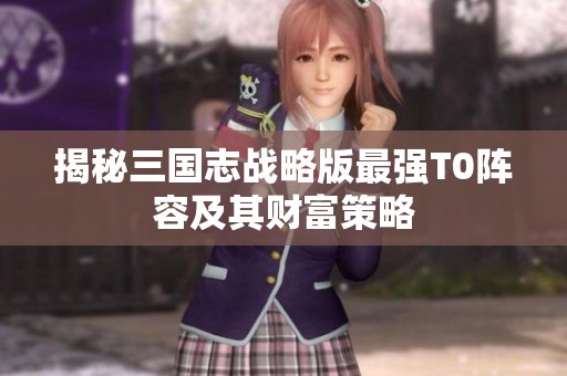 揭秘三国志战略版最强T0阵容及其财富策略