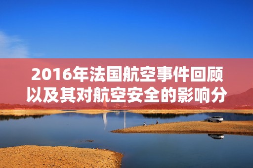 2016年法国航空事件回顾以及其对航空安全的影响分析
