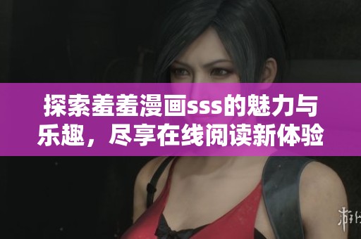 探索羞羞漫画sss的魅力与乐趣，尽享在线阅读新体验