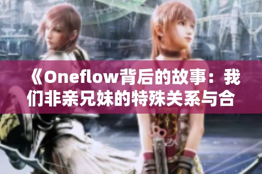 《Oneflow背后的故事：我们非亲兄妹的特殊关系与合作》